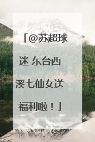 @苏超球迷 东台西溪七仙女送福利啦！