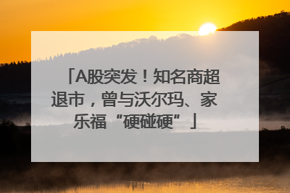 A股突发！知名商超退市，曾与沃尔玛、家乐福“硬碰硬”