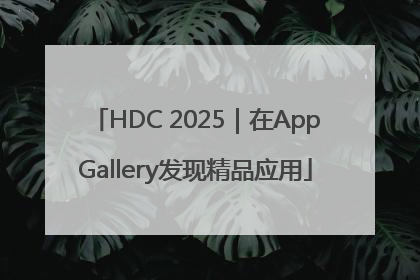HDC 2025｜在AppGallery发现精品应用