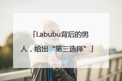 Labubu背后的男人，给出“第三选择”