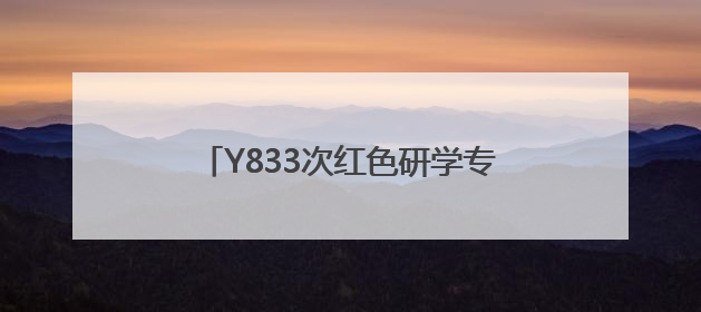 Y833次红色研学专列：文化润心筑梦前行